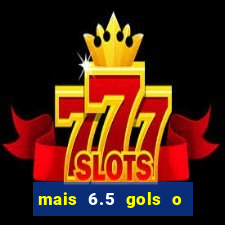 mais 6.5 gols o que significa